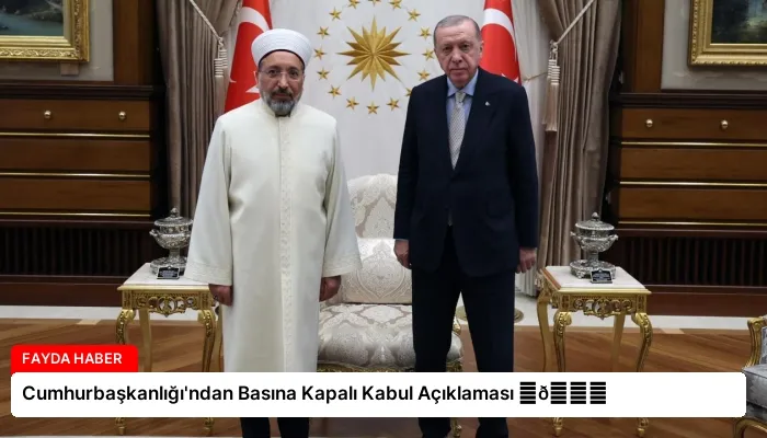 Cumhurbaşkanlığı’ndan Basına Kapalı Kabul Açıklaması ⏬👇
