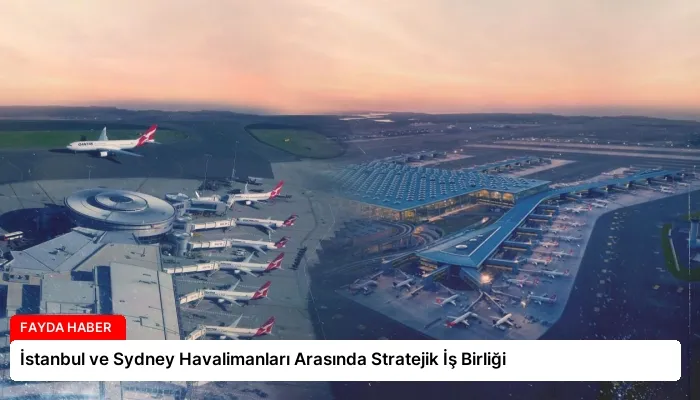 İstanbul ve Sydney Havalimanları Arasında Stratejik İş Birliği