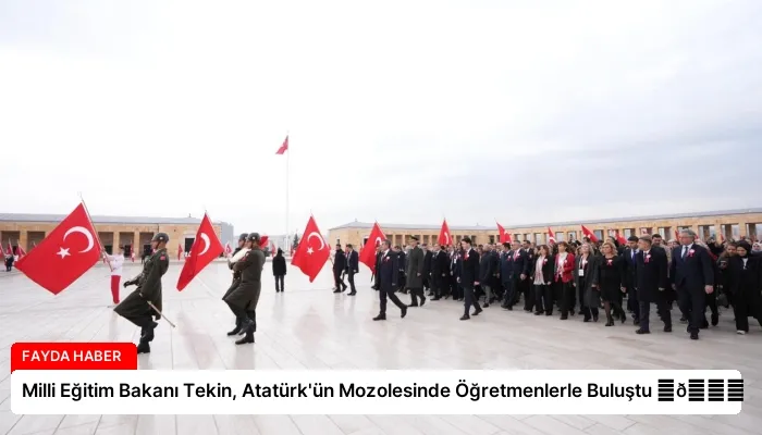 Milli Eğitim Bakanı Tekin, Atatürk’ün Mozolesinde Öğretmenlerle Buluştu ⏬👇