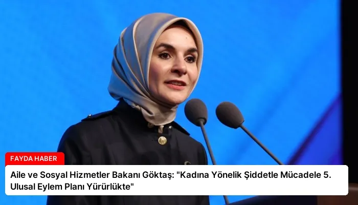 Aile ve Sosyal Hizmetler Bakanı Göktaş: “Kadına Yönelik Şiddetle Mücadele 5. Ulusal Eylem Planı Yürürlükte”