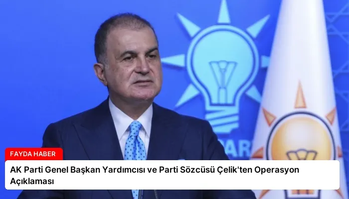 AK Parti Genel Başkan Yardımcısı ve Parti Sözcüsü Çelik’ten Operasyon Açıklaması