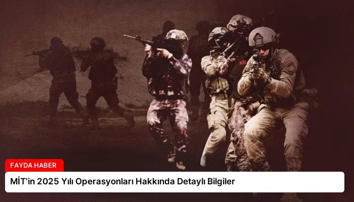 MİT’in 2025 Yılı Operasyonları Hakkında Detaylı Bilgiler