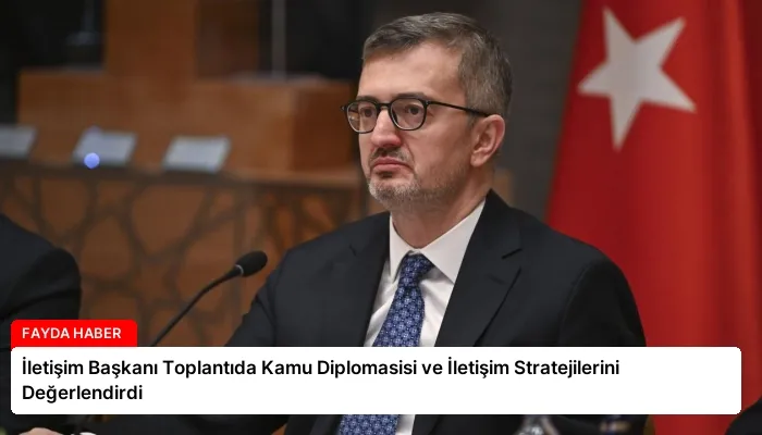 İletişim Başkanı Toplantıda Kamu Diplomasisi ve İletişim Stratejilerini Değerlendirdi
