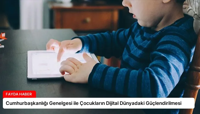 Cumhurbaşkanlığı Genelgesi ile Çocukların Dijital Dünyadaki Güçlendirilmesi