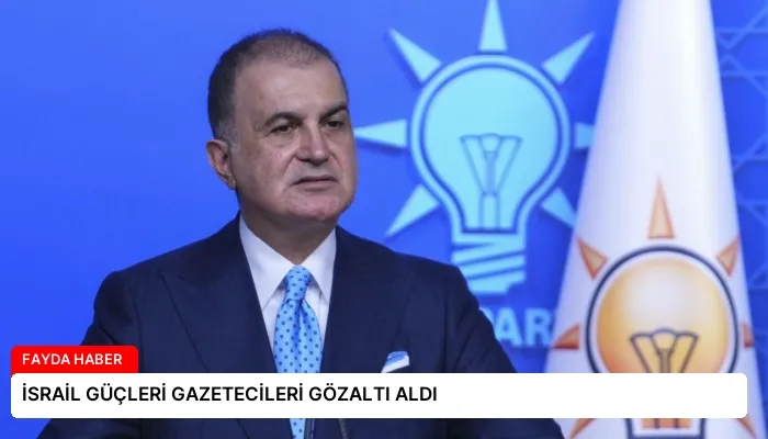 İSRAİL GÜÇLERİ GAZETECİLERİ GÖZALTI ALDI