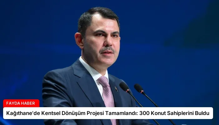 Kağıthane’de Kentsel Dönüşüm Projesi Tamamlandı: 300 Konut Sahiplerini Buldu