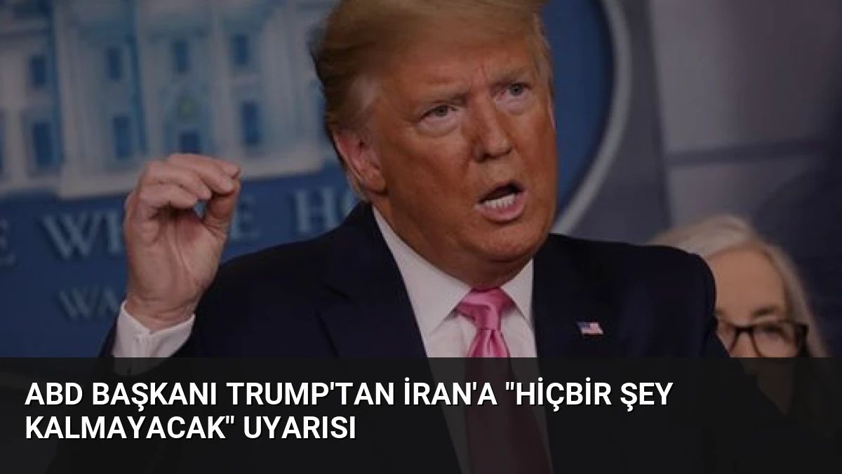 ABD Başkanı Trump’tan İran’a “Hiçbir Şey Kalmayacak” Uyarısı