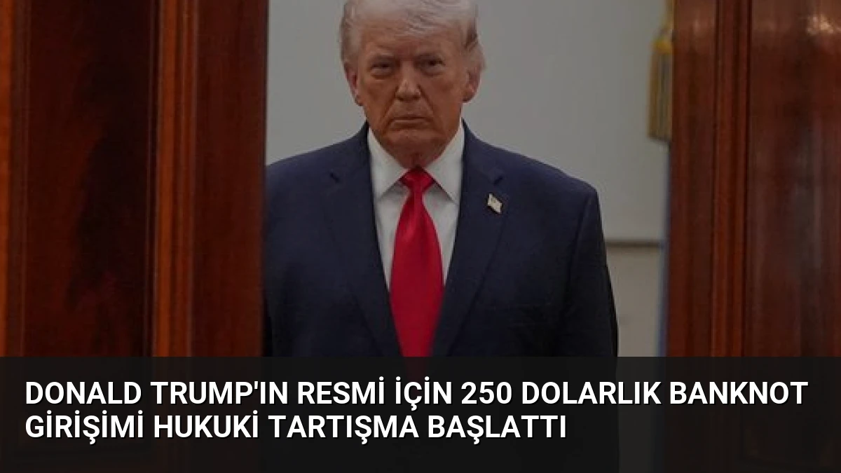 Donald Trump’ın Resmi İçin 250 Dolarlık Banknot Girişimi Hukuki Tartışma Başlattı