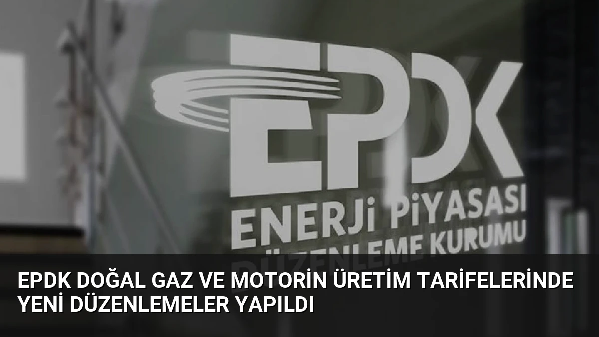 EPDK Doğal Gaz ve Motorin Üretim Tarifelerinde Yeni Düzenlemeler Yapıldı