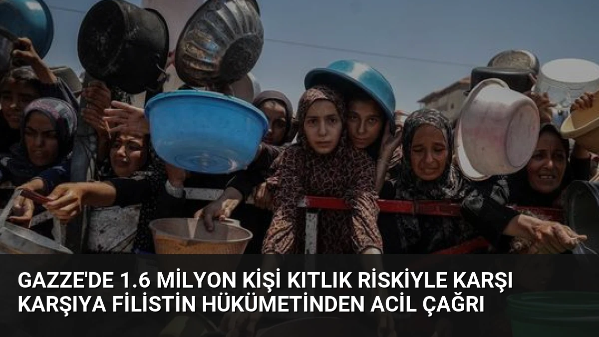 Gazze’de 1.6 Milyon Kişi Kıtlık Riskiyle Karşı Karşıya Filistin Hükümetinden Acil Çağrı