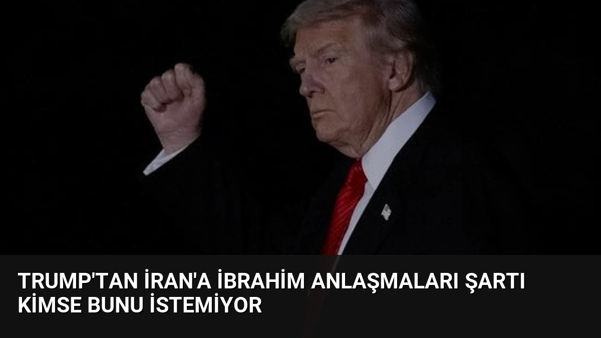 Trump’tan İran’a İbrahim Anlaşmaları Şartı Kimse Bunu İstemiyor