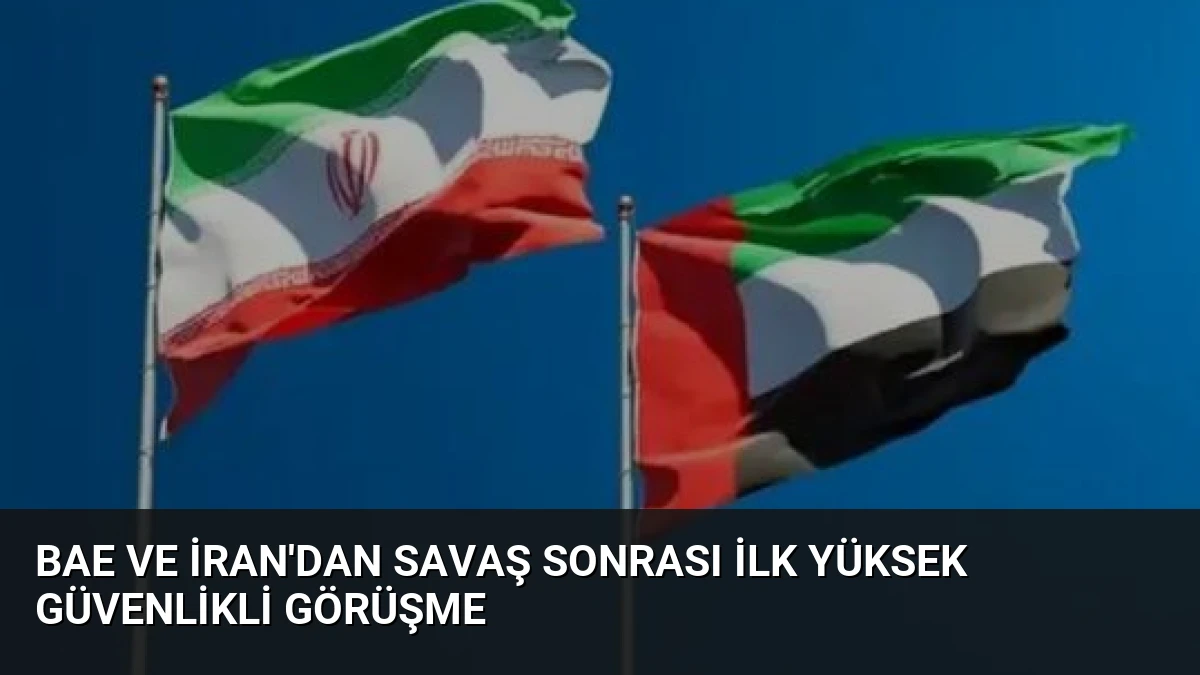 BAE ve İran’dan Savaş Sonrası İlk Yüksek Güvenlikli Görüşme