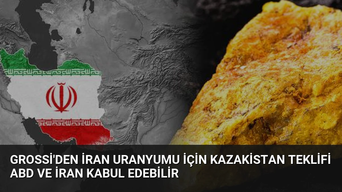 Grossi’den İran Uranyumu İçin Kazakistan Teklifi ABD ve İran Kabul Edebilir