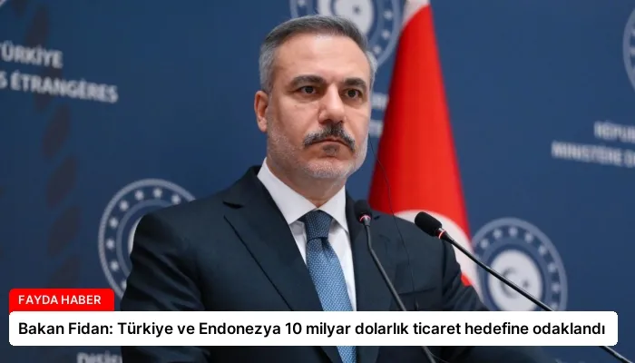 Bakan Fidan: Türkiye ve Endonezya 10 milyar dolarlık ticaret hedefine odaklandı