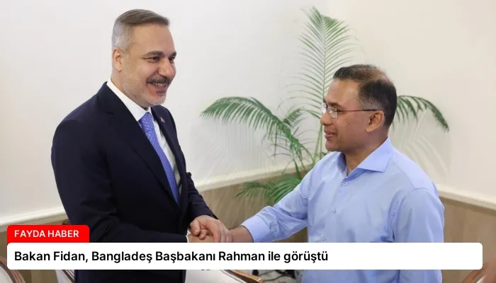 Bakan Fidan, Bangladeş Başbakanı Rahman ile görüştü