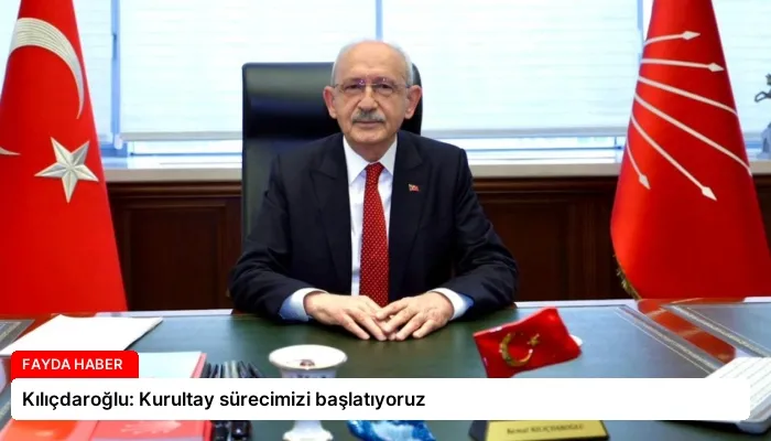 Kılıçdaroğlu: Kurultay sürecimizi başlatıyoruz