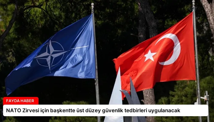 NATO Zirvesi için başkentte üst düzey güvenlik tedbirleri uygulanacak