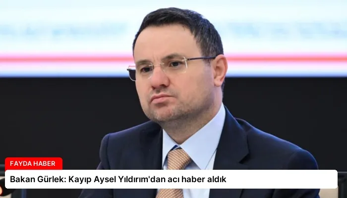 Bakan Gürlek: Kayıp Aysel Yıldırım’dan acı haber aldık