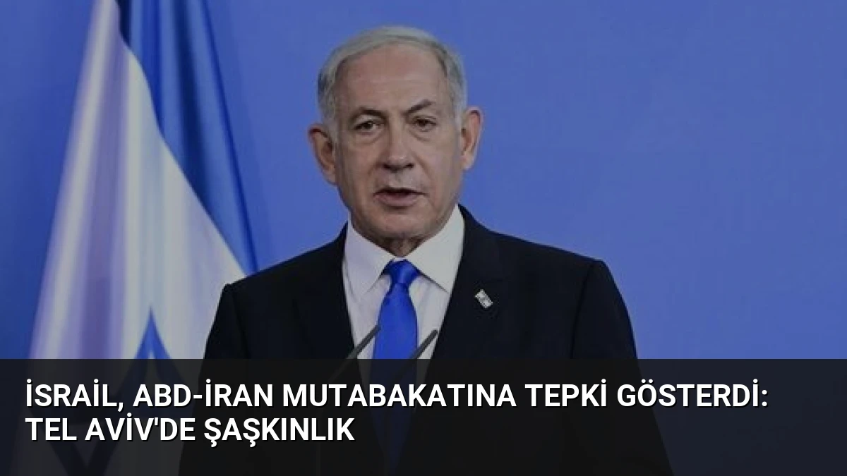 İsrail, ABD-İran Mutabakatına Tepki Gösterdi: Tel Aviv’de Şaşkınlık