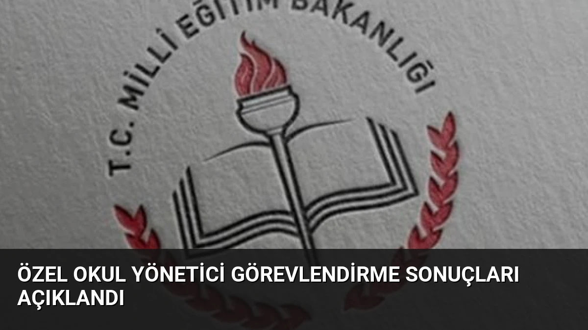 Özel Okul Yönetici Görevlendirme Sonuçları Açıklandı