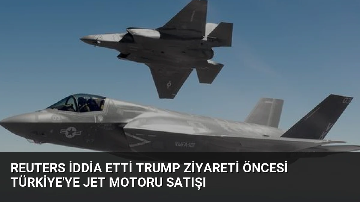 Reuters İddia Etti Trump Ziyareti Öncesi Türkiye’ye Jet Motoru Satışı