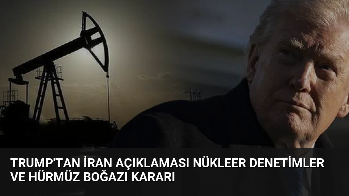 Trump’tan İran Açıklaması Nükleer Denetimler ve Hürmüz Boğazı Kararı