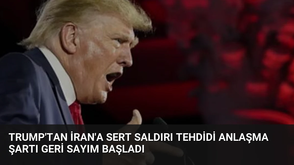 Trump’tan İran’a Sert Saldırı Tehdidi Anlaşma Şartı Geri Sayım Başladı