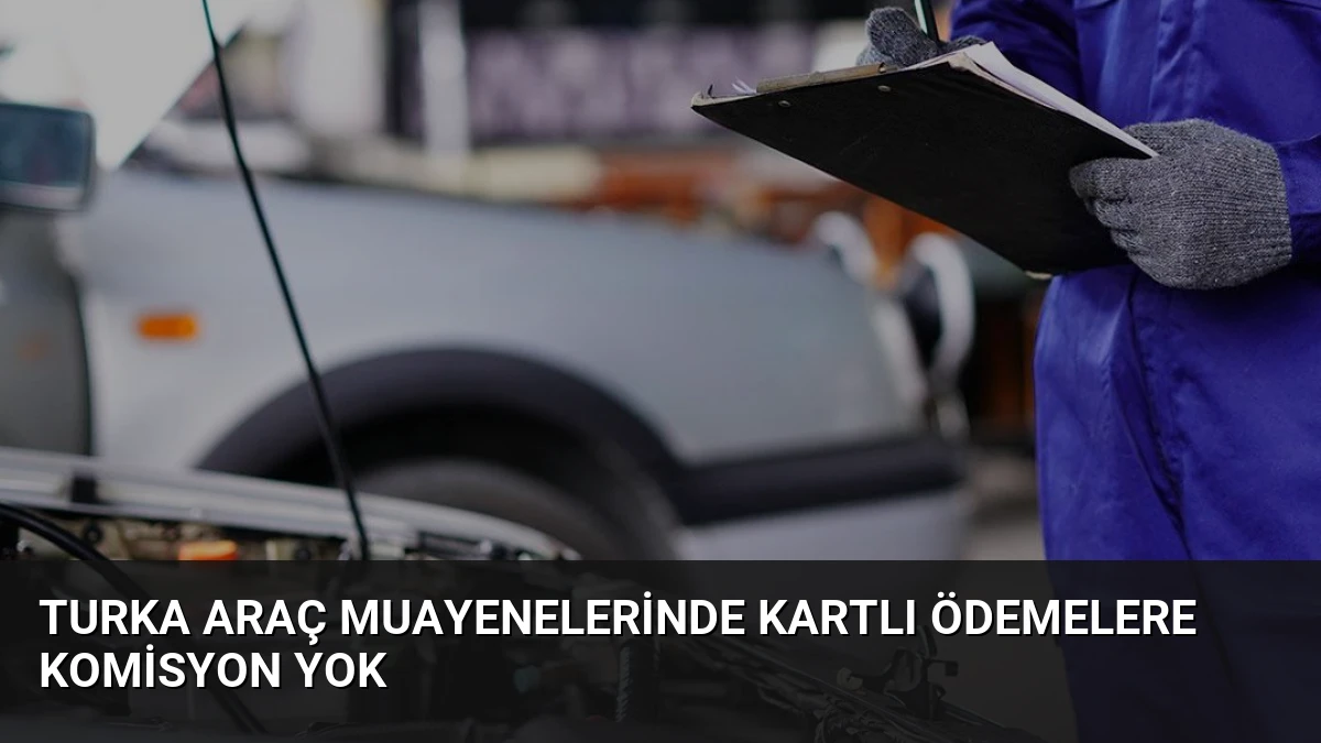 Turka Araç Muayenelerinde Kartlı Ödemelere Komisyon Yok