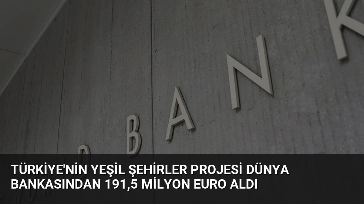 Türkiye’nin Yeşil Şehirler Projesi Dünya Bankasından 191,5 Milyon Euro Aldı