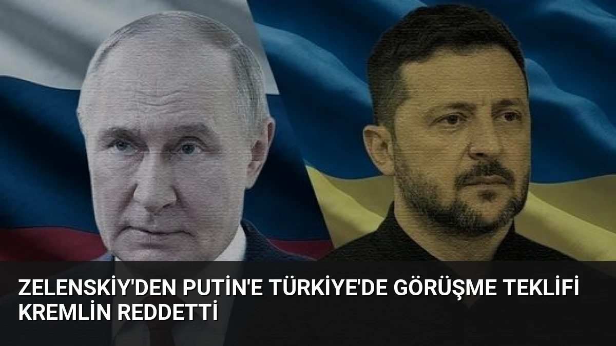 Zelenskiy’den Putin’e Türkiye’de görüşme teklifi Kremlin reddetti