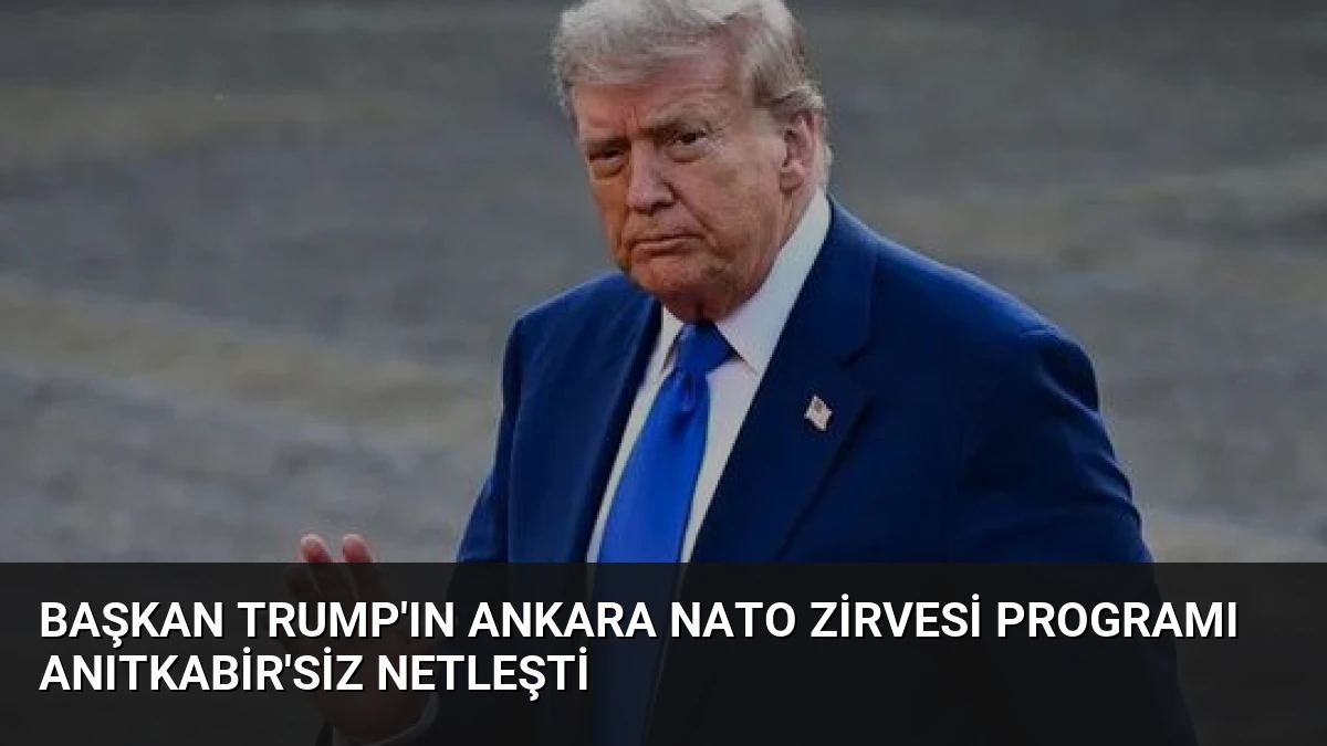 Başkan Trump’ın Ankara NATO Zirvesi Programı Anıtkabir’siz Netleşti