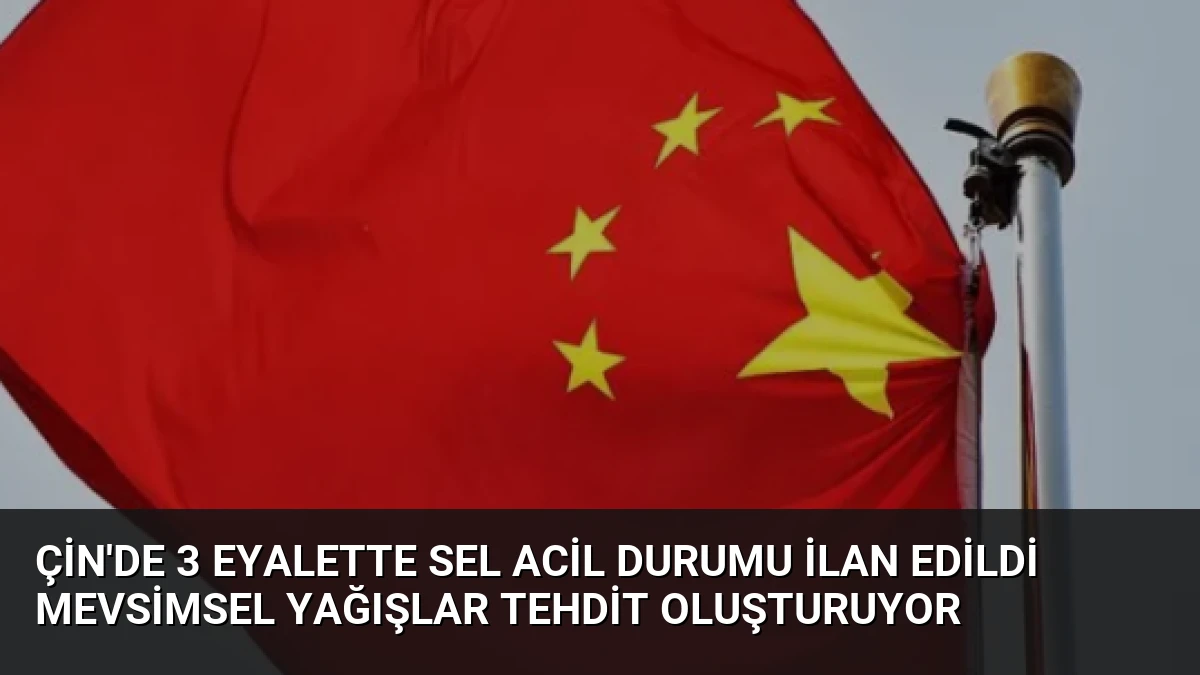 Çin’de 3 Eyalette Sel Acil Durumu İlan Edildi Mevsimsel Yağışlar Tehdit Oluşturuyor
