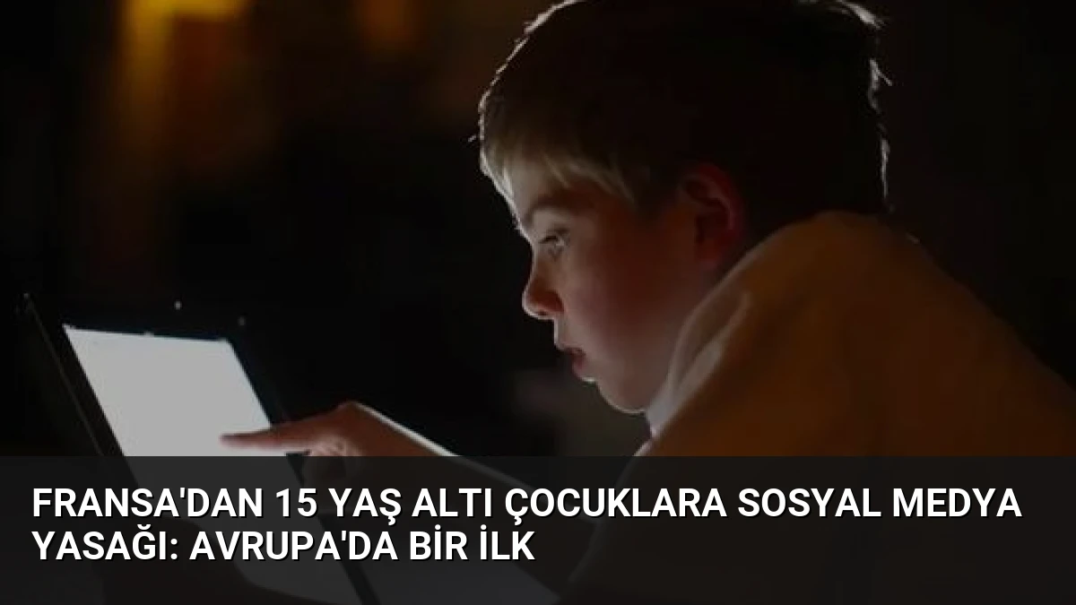 Fransa’dan 15 Yaş Altı Çocuklara Sosyal Medya Yasağı: Avrupa’da Bir İlk