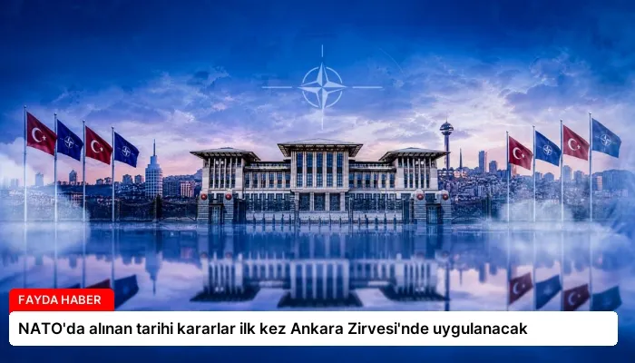NATO’da alınan tarihi kararlar ilk kez Ankara Zirvesi’nde uygulanacak
