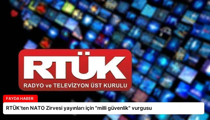 RTÜK’ten NATO Zirvesi yayınları için “milli güvenlik” vurgusu