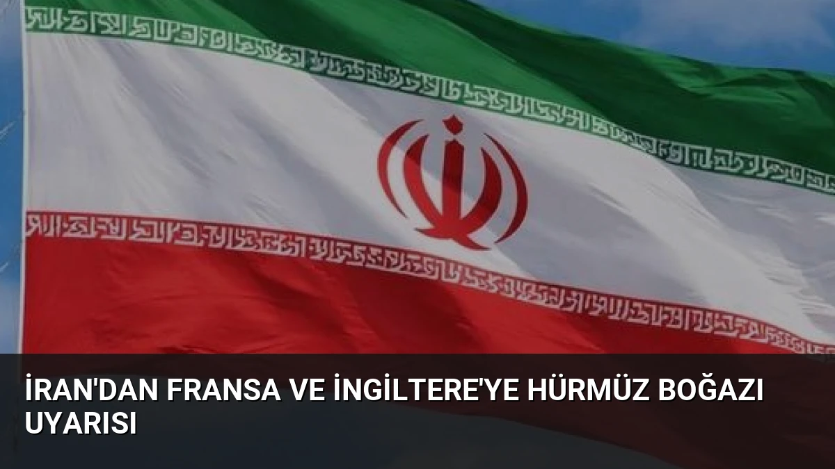 İran’dan Fransa ve İngiltere’ye Hürmüz Boğazı Uyarısı