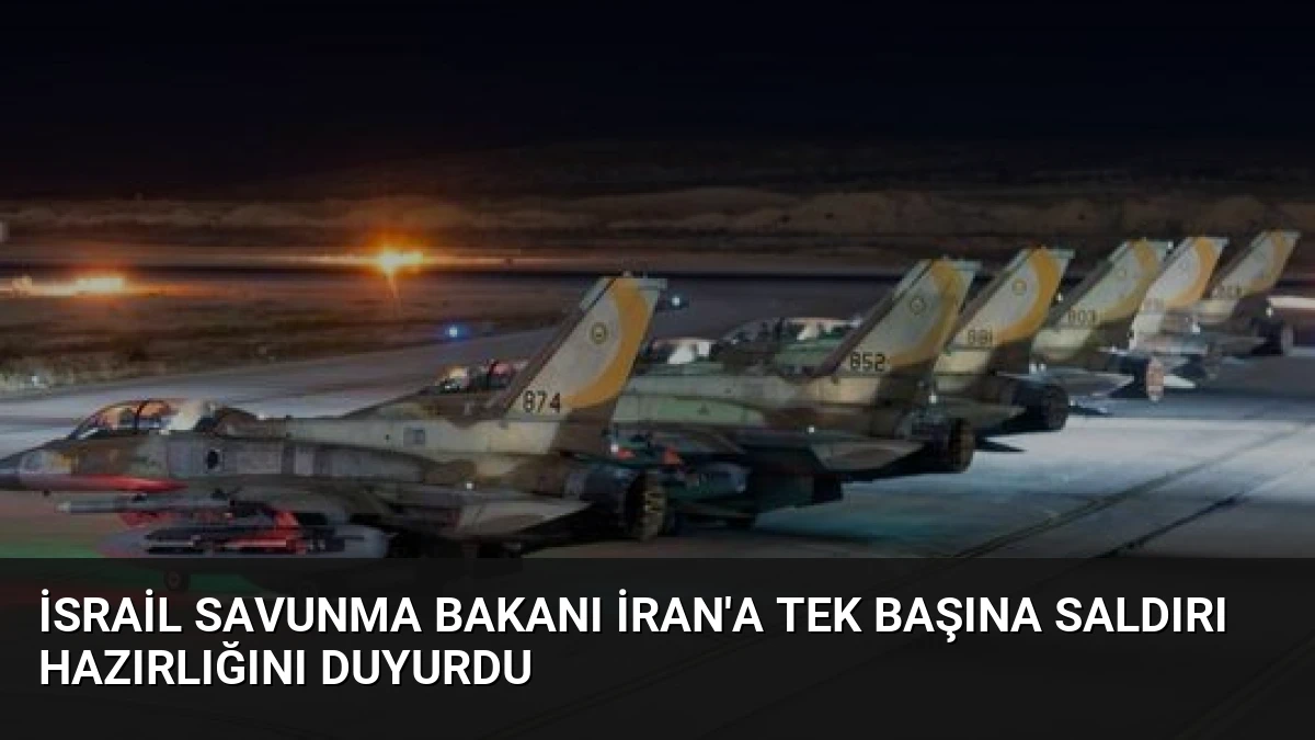İsrail Savunma Bakanı İran’a Tek Başına Saldırı Hazırlığını Duyurdu