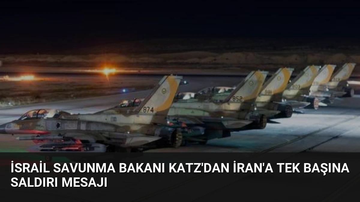 İsrail Savunma Bakanı Katz’dan İran’a Tek Başına Saldırı Mesajı