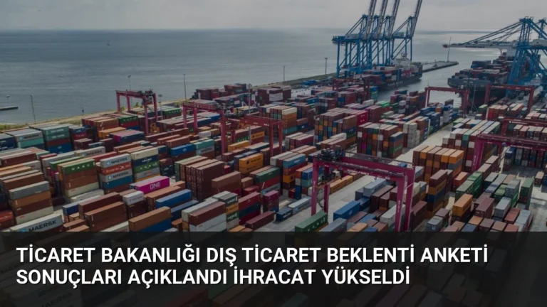 Ticaret Bakanlığı Dış Ticaret Beklenti Anketi Sonuçları Açıklandı İhracat Yükseldi