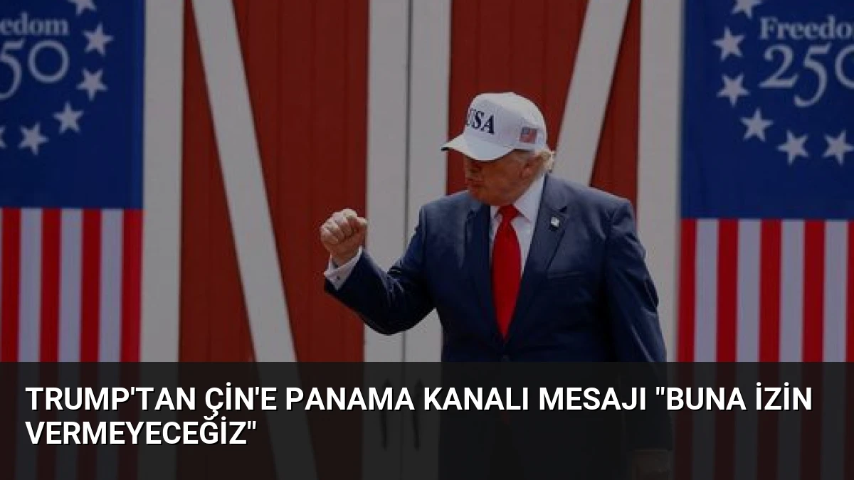 Trump’tan Çin’e Panama Kanalı Mesajı “Buna İzin Vermeyeceğiz”