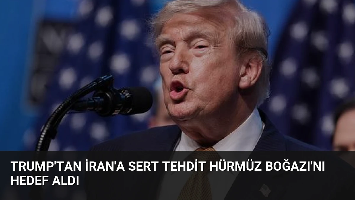 Trump’tan İran’a Sert Tehdit Hürmüz Boğazı’nı Hedef Aldı