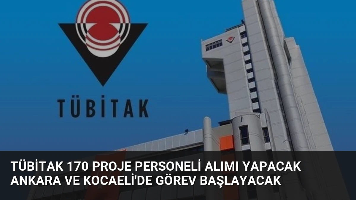 TÜBİTAK 170 Proje Personeli Alımı Yapacak Ankara ve Kocaeli’de Görev Başlayacak