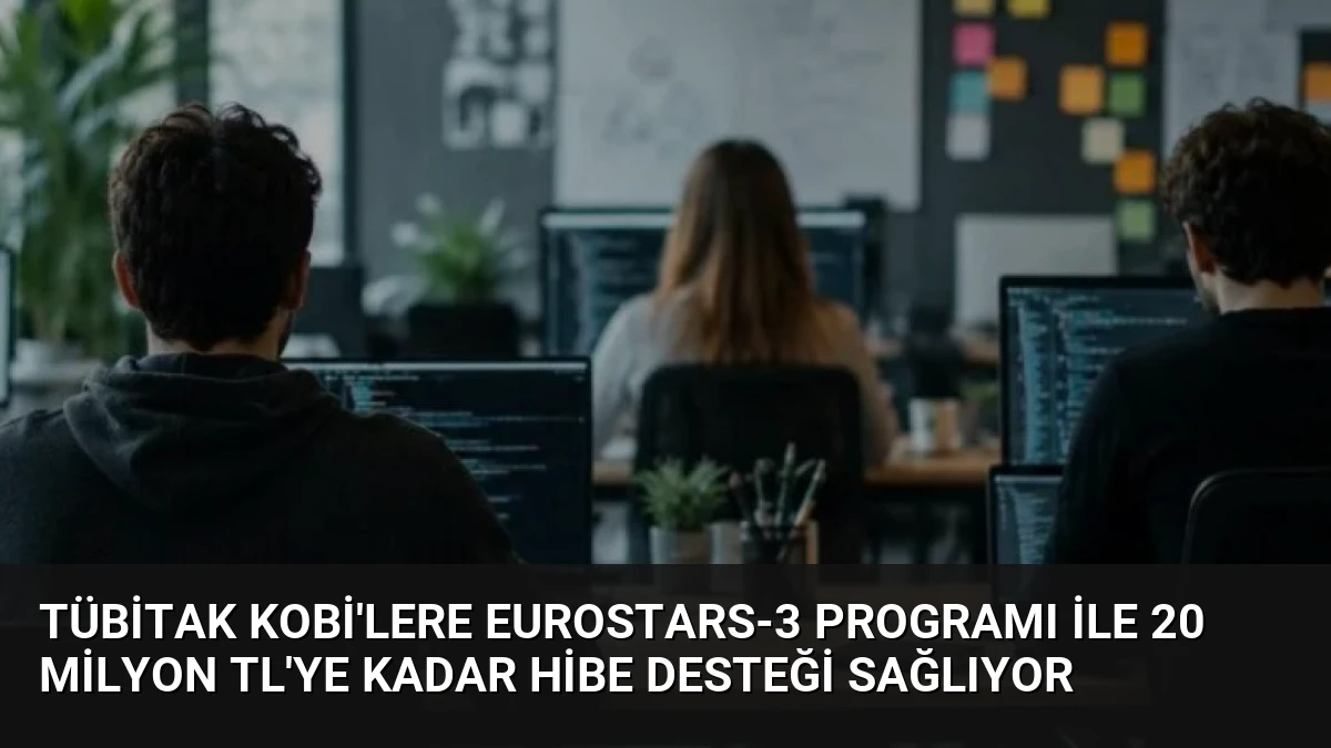 TÜBİTAK KOBİ’lere Eurostars-3 Programı ile 20 Milyon TL’ye Kadar Hibe Desteği Sağlıyor