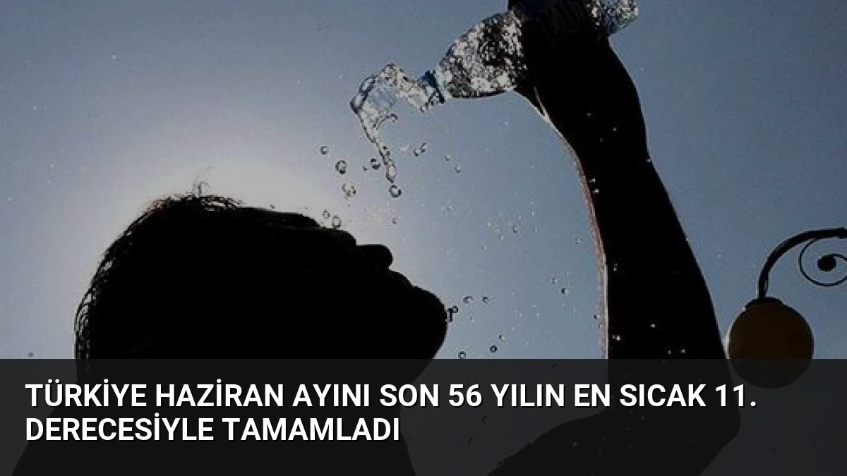 Türkiye Haziran Ayını Son 56 Yılın En Sıcak 11. Derecesiyle Tamamladı