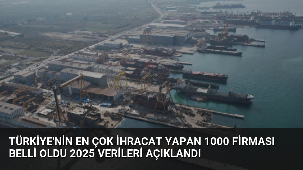 Türkiye’nin En Çok İhracat Yapan 1000 Firması Belli Oldu 2025 Verileri Açıklandı