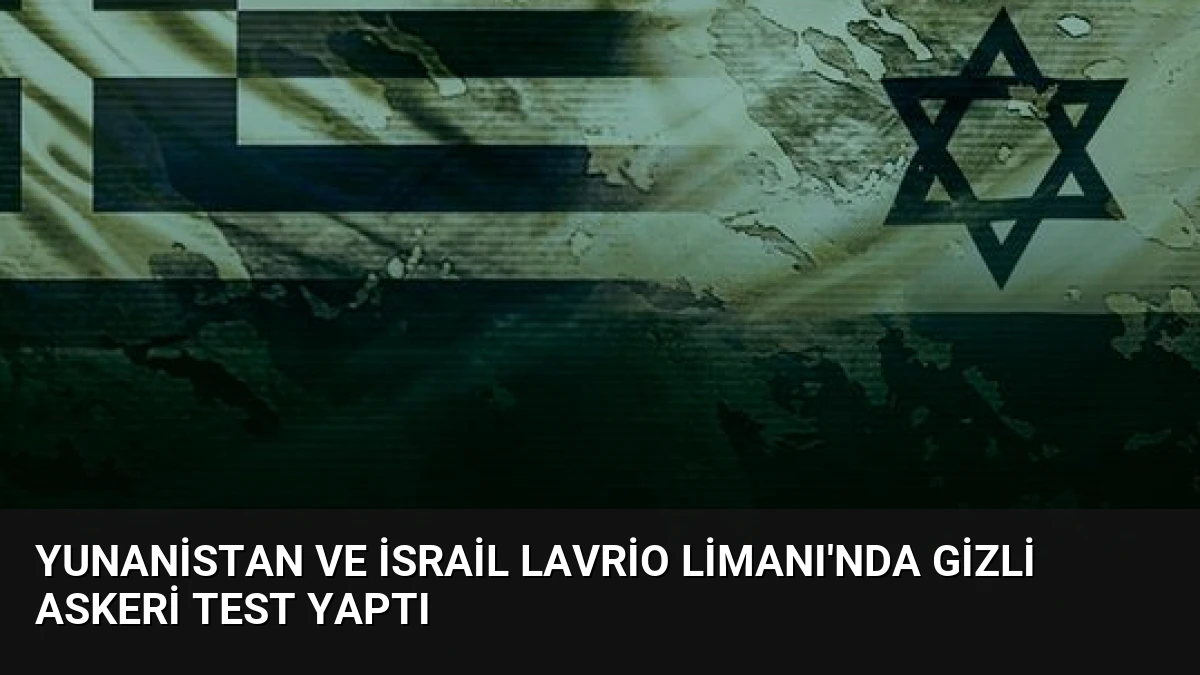Yunanistan ve İsrail Lavrio Limanı’nda Gizli Askeri Test Yaptı