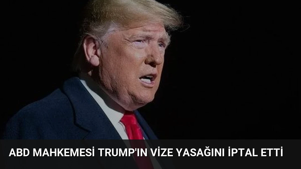 ABD Mahkemesi Trump’ın Vize Yasağını İptal Etti