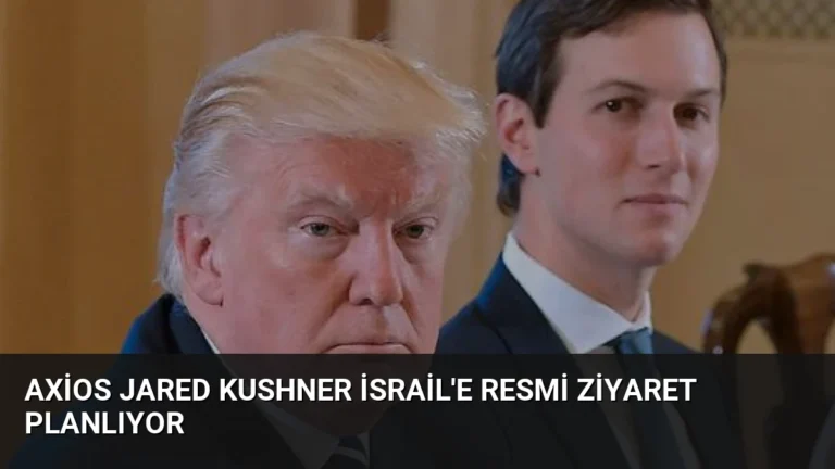 Axios Jared Kushner İsrail’e Resmi Ziyaret Planlıyor