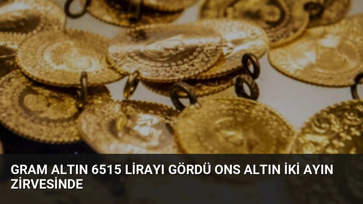 Gram Altın 6515 Lirayı Gördü Ons Altın İki Ayın Zirvesinde