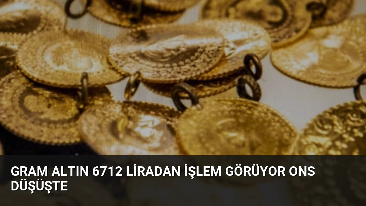 Gram Altın 6712 Liradan İşlem Görüyor Ons Düşüşte